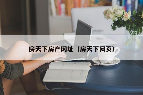 房天下房产网址（房天下网页）
