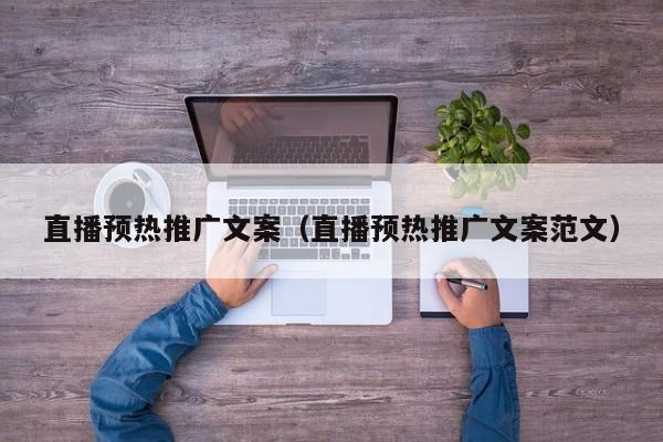 直播预热推广文案（直播预热推广文案范文）